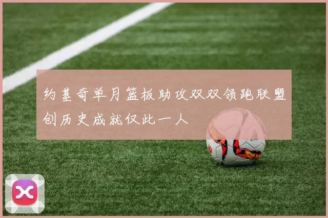 约基奇单月篮板助攻双双领跑联盟创历史成就仅此一人