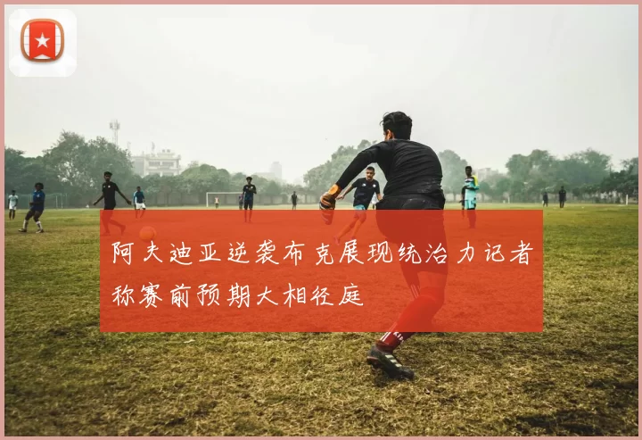 阿夫迪亚逆袭布克展现统治力记者称赛前预期大相径庭