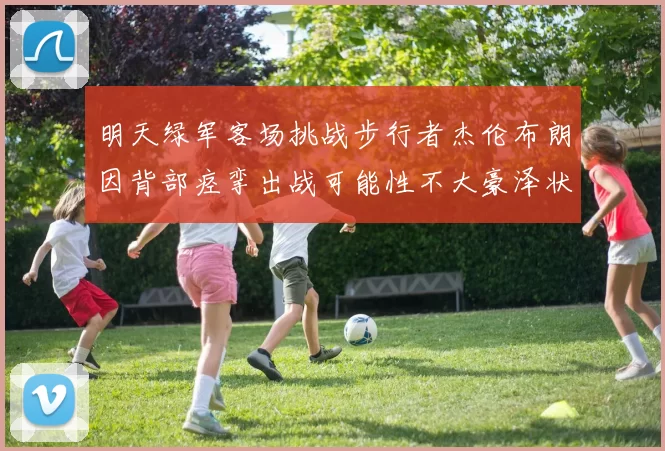明天绿军客场挑战步行者杰伦布朗因背部痉挛出战可能性不大豪泽状态成疑