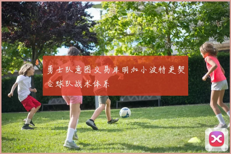 勇士队意图交易库明加小波特更契合球队战术体系