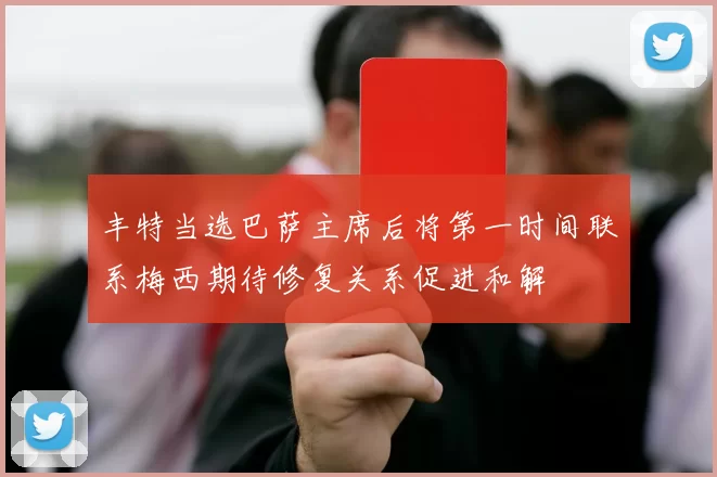 丰特当选巴萨主席后将第一时间联系梅西期待修复关系促进和解