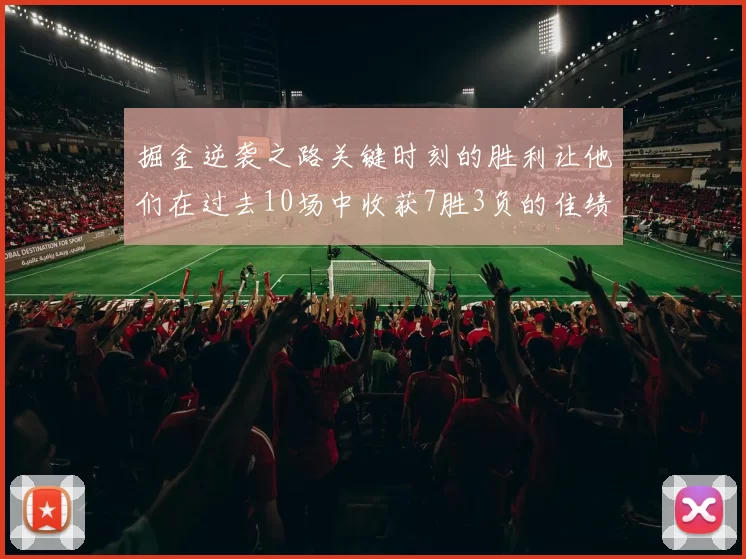 掘金逆袭之路关键时刻的胜利让他们在过去10场中收获7胜3负的佳绩