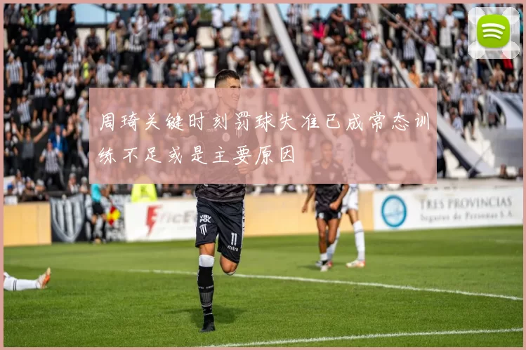 周琦关键时刻罚球失准已成常态训练不足或是主要原因